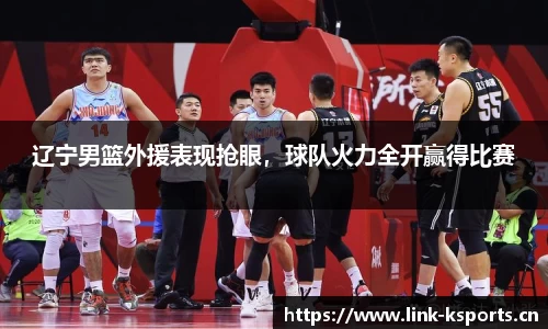 辽宁男篮外援表现抢眼，球队火力全开赢得比赛
