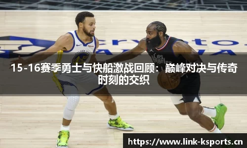 15-16赛季勇士与快船激战回顾：巅峰对决与传奇时刻的交织