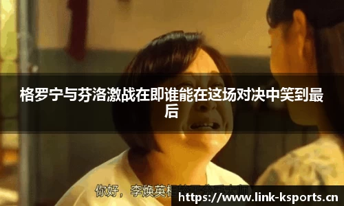 格罗宁与芬洛激战在即谁能在这场对决中笑到最后