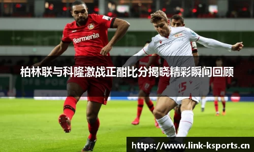 柏林联与科隆激战正酣比分揭晓精彩瞬间回顾