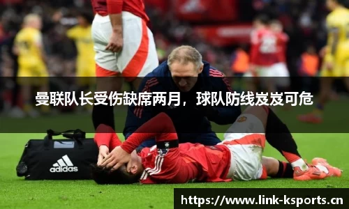 曼联队长受伤缺席两月，球队防线岌岌可危