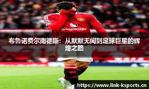 布鲁诺费尔南德斯：从默默无闻到足球巨星的辉煌之路