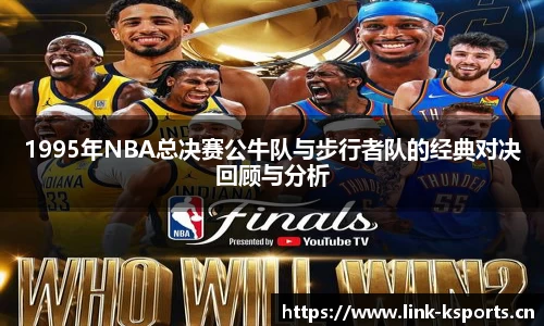1995年NBA总决赛公牛队与步行者队的经典对决回顾与分析