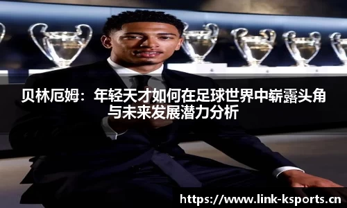 贝林厄姆：年轻天才如何在足球世界中崭露头角与未来发展潜力分析