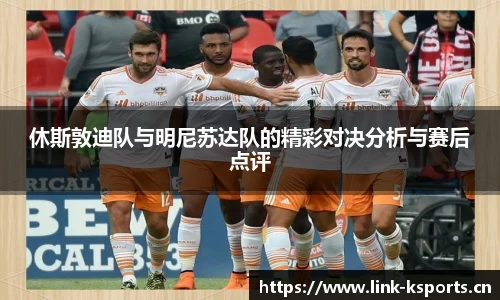 休斯敦迪队与明尼苏达队的精彩对决分析与赛后点评