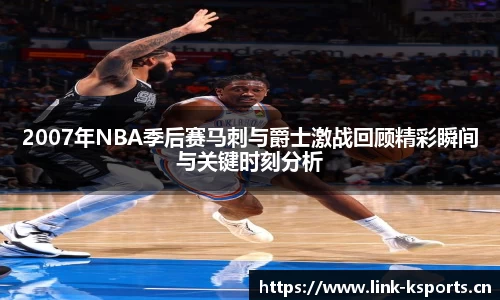 2007年NBA季后赛马刺与爵士激战回顾精彩瞬间与关键时刻分析