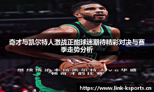 奇才与凯尔特人激战正酣球迷期待精彩对决与赛季走势分析