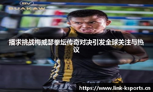 播求挑战梅威瑟拳坛传奇对决引发全球关注与热议