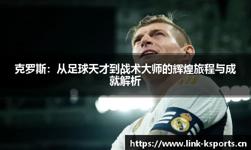 克罗斯：从足球天才到战术大师的辉煌旅程与成就解析