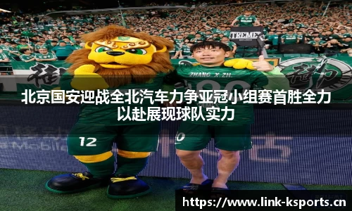 北京国安迎战全北汽车力争亚冠小组赛首胜全力以赴展现球队实力