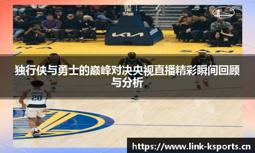 独行侠与勇士的巅峰对决央视直播精彩瞬间回顾与分析