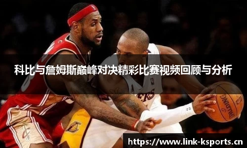 科比与詹姆斯巅峰对决精彩比赛视频回顾与分析