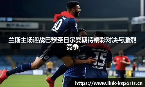 兰斯主场迎战巴黎圣日尔曼期待精彩对决与激烈竞争