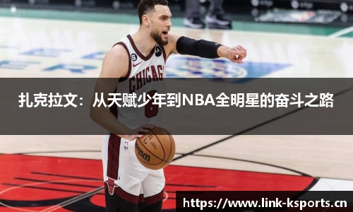 扎克拉文：从天赋少年到NBA全明星的奋斗之路