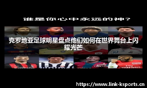 克罗地亚足球明星盘点他们如何在世界舞台上闪耀光芒