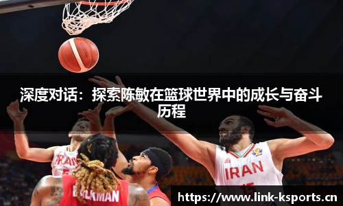 深度对话：探索陈敏在篮球世界中的成长与奋斗历程